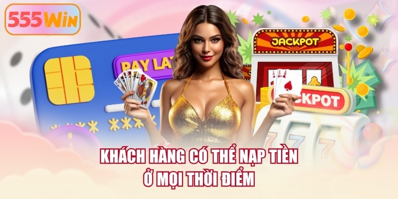 Khách hàng có thể nạp tiền ở mọi thời điểm