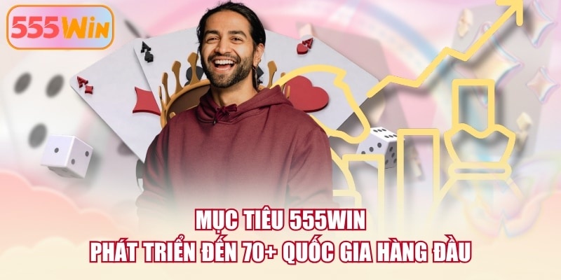 Mục tiêu 555WIN phát triển đến 70+ quốc gia hàng đầu